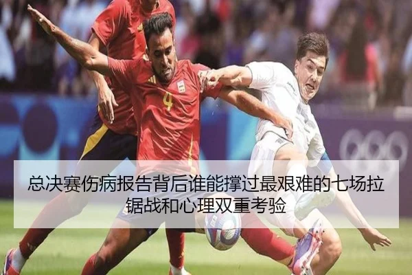 总决赛伤病报告背后谁能撑过最艰难的七场拉锯战和心理双重考验