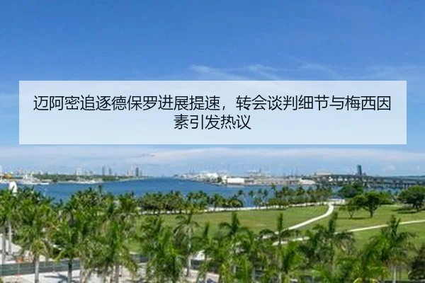 迈阿密追逐德保罗进展提速，转会谈判细节与梅西因素引发热议